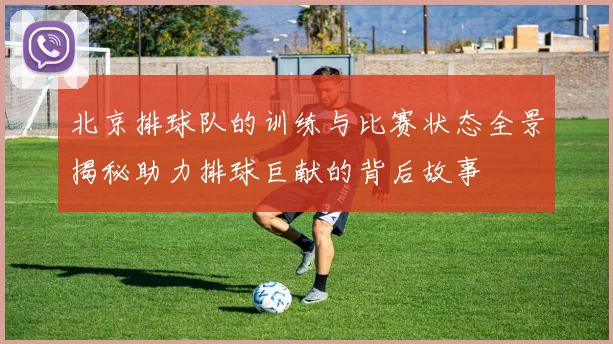 北京排球队的训练与比赛状态全景揭秘助力排球巨献的背后故事