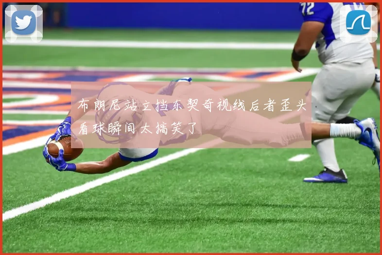 布朗尼站立挡东契奇视线后者歪头看球瞬间太搞笑了