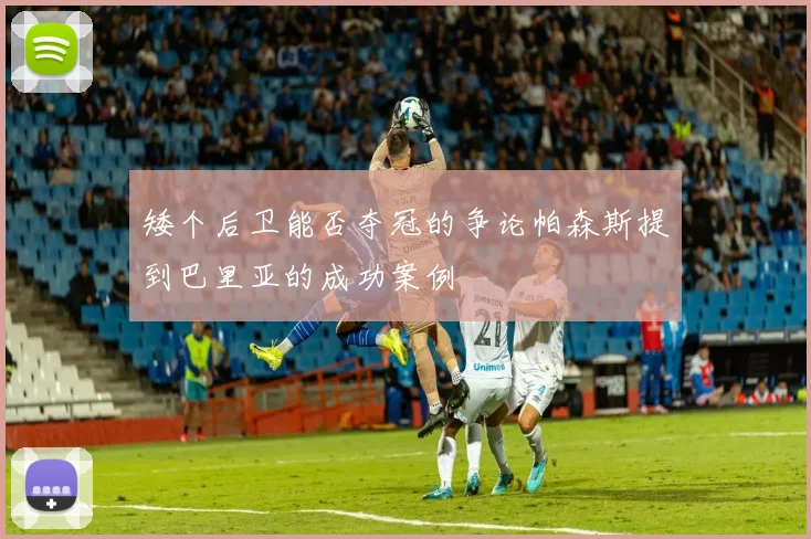 矮个后卫能否夺冠的争论帕森斯提到巴里亚的成功案例