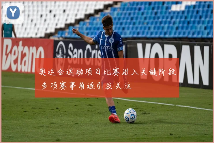 奥运会运动项目比赛进入关键阶段 多项赛事角逐引发关注