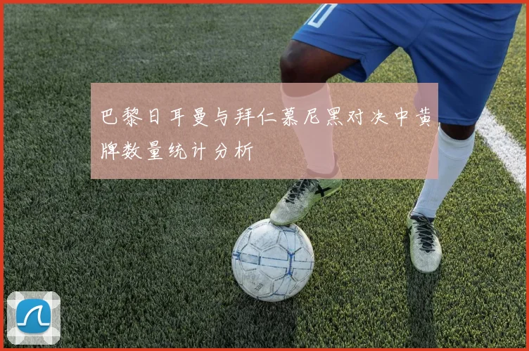 巴黎日耳曼与拜仁慕尼黑对决中黄牌数量统计分析