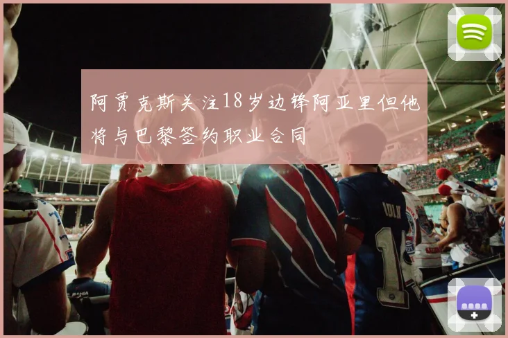 阿贾克斯关注18岁边锋阿亚里但他将与巴黎签约职业合同
