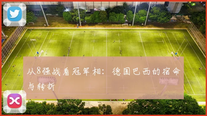 从8强战看冠军相：德国巴西的宿命与转折